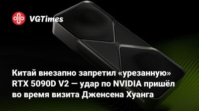 Дональд Трамп - Дженсен Хуанг (Jensen Huang) - Китай внезапно запретил «урезанную» RTX 5090D V2 — удар по NVIDIA пришёл во время визита Дженсена Хуанга - vgtimes.ru - Сша - Китай - Вашингтон - Пекин