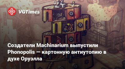 Создатели Machinarium выпустили Phonopolis — картонную антиутопию в духе Оруэлла - vgtimes.ru