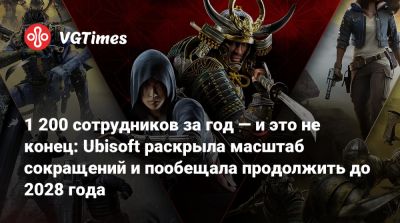1 200 сотрудников за год — и это не конец: Ubisoft раскрыла масштаб сокращений и пообещала продолжить до 2028 года - vgtimes.ru