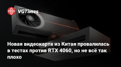 Новая видеокарта из Китая провалилась в тестах против RTX 4060, но не всё так плохо - vgtimes.ru - Китай
