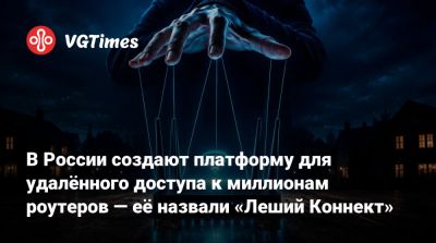 В России создают платформу для удалённого доступа к миллионам роутеров — её назвали «Леший Коннект» - vgtimes.ru - Россия