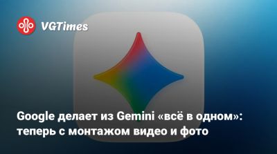 Google делает из Gemini «всё в одном»: теперь с монтажом видео и фото - vgtimes.ru