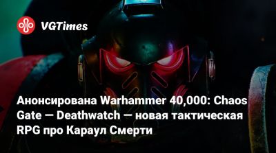 Анонсирована Warhammer 40,000: Chaos Gate — Deathwatch — новая тактическая RPG про Караул Смерти - vgtimes.ru