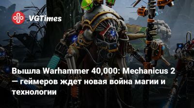 Вышла Warhammer 40,000: Mechanicus 2 — геймеров ждет новая война магии и технологии - vgtimes.ru