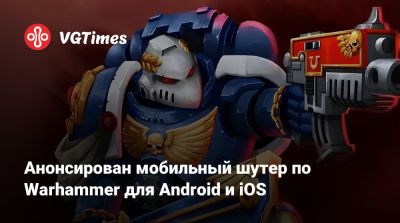 Анонсирован мобильный шутер по Warhammer для Android и iOS - vgtimes.ru