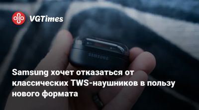 Samsung хочет отказаться от классических TWS-наушников в пользу нового формата - vgtimes.ru
