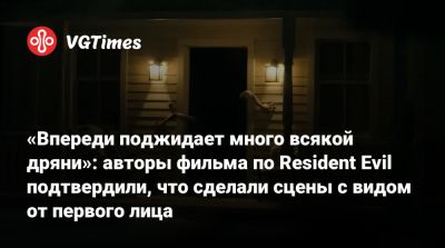 «Впереди поджидает много всякой дряни»: авторы фильма по Resident Evil подтвердили, что сделали сцены с видом от первого лица - vgtimes.ru