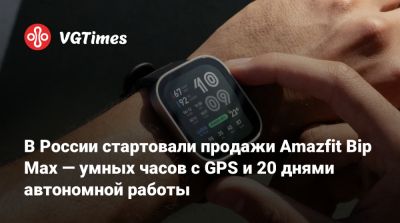 В России стартовали продажи Amazfit Bip Max — умных часов с GPS и 20 днями автономной работы - vgtimes.ru - Россия