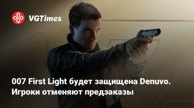 007 First Light будет защищена Denuvo. Игроки отменяют предзаказы - vgtimes.ru