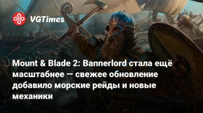 Mount & Blade 2: Bannerlord стала ещё масштабнее — свежее обновление добавило морские рейды и новые механики - vgtimes.ru