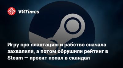 Игру про плантацию и рабство сначала захвалили, а потом обрушили рейтинг в Steam — проект попал в скандал - vgtimes.ru