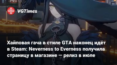 Хайповая гача в стиле GTA наконец идёт в Steam: Neverness to Everness получила страницу в магазине — релиз в июле - vgtimes.ru