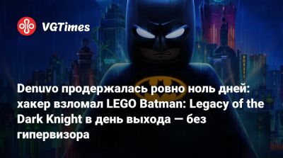 Denuvo продержалась ровно ноль дней: хакер взломал LEGO Batman: Legacy of the Dark Knight в день выхода — без гипервизора - vgtimes.ru