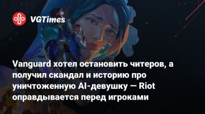 Vanguard хотел остановить читеров, а получил скандал и историю про уничтоженную AI-девушку — Riot оправдывается перед игроками - vgtimes.ru