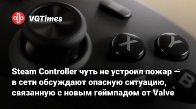 Steam Controller чуть не устроил пожар — в сети обсуждают опасную ситуацию, связанную с новым геймпадом от Valve - vgtimes.ru