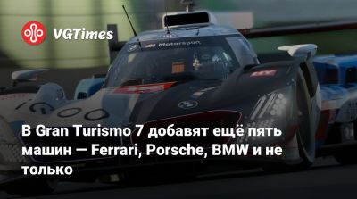 В Gran Turismo 7 добавят ещё пять машин — Ferrari, Porsche, BMW и не только - vgtimes.ru