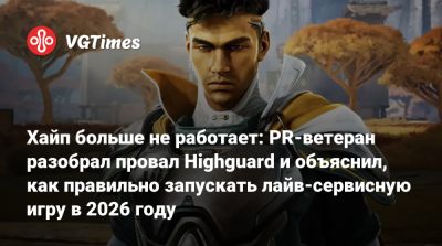 Хайп больше не работает: PR-ветеран разобрал провал Highguard и объяснил, как правильно запускать лайв-сервисную игру в 2026 году - vgtimes.ru