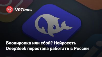 Блокировка или сбой? Нейросеть DeepSeek перестала работать в России - vgtimes.ru - Россия
