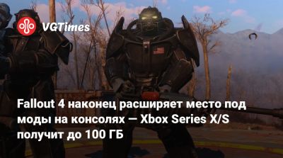 Fallout 4 наконец расширяет место под моды на консолях — Xbox Series X/S получит до 100 ГБ - vgtimes.ru - Россия