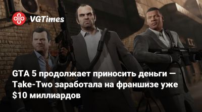 GTA 5 продолжает приносить деньги — Take-Two заработала на франшизе уже $10 миллиардов - vgtimes.ru - city Tweak