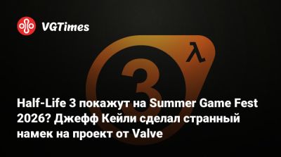 Джефф Кейли - Half-Life 3 покажут на Summer Game Fest 2026? Джефф Кейли сделал странный намек на проект от Valve - vgtimes.ru