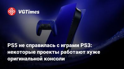 PS5 не справилась с играми PS3: некоторые проекты работают хуже оригинальной консоли - vgtimes.ru