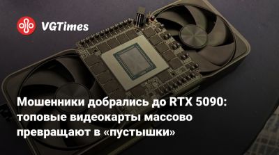 Мошенники добрались до RTX 5090: топовые видеокарты массово превращают в «пустышки» - vgtimes.ru