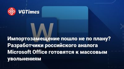 Алексей Гореславский - Импортозамещение пошло не по плану? Разработчики российского аналога Microsoft Office готовятся к массовым увольнениям - vgtimes.ru - Россия