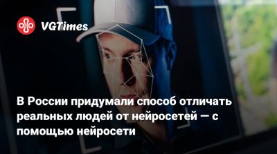 В России придумали способ отличать реальных людей от нейросетей — с помощью нейросети - vgtimes.ru - Россия