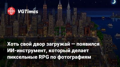 Хоть свой двор загружай — появился ИИ-инструмент, который делает пиксельные RPG по фотографиям - vgtimes.ru