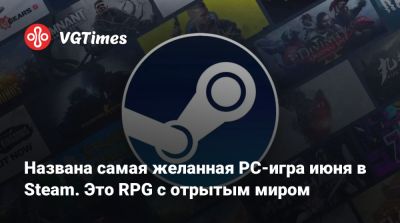 Названа самая желанная PC-игра июня в Steam. Это RPG с отрытым миром - vgtimes.ru