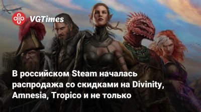 В российском Steam началась распродажа со скидками на Divinity, Amnesia, Tropico и не только - vgtimes.ru