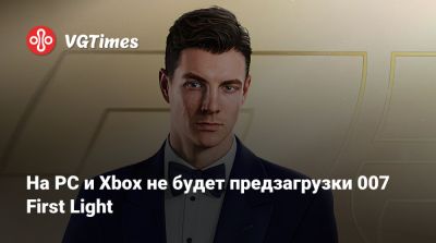 На PC и Xbox не будет предзагрузки 007 First Light - vgtimes.ru