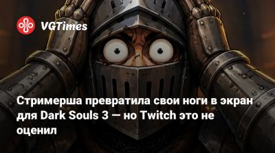 Стримерша превратила свои ноги в экран для Dark Souls 3 — но Twitch это не оценил - vgtimes.ru