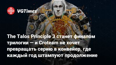 The Talos Principle 3 станет финалом трилогии — и Croteam не хочет превращать серию в конвейер, где каждый год штампуют продолжение - vgtimes.ru