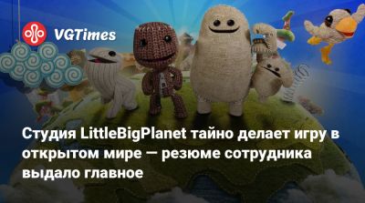 Студия LittleBigPlanet тайно делает игру в открытом мире — резюме сотрудника выдало главное - vgtimes.ru