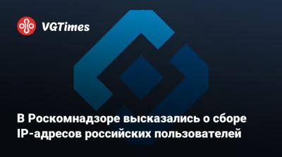 В Роскомнадзоре высказались о сборе IP-адресов российских пользователей - vgtimes.ru - Россия