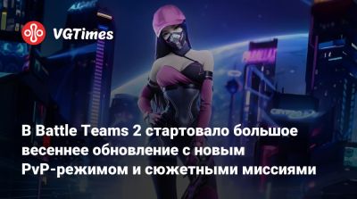 В Battle Teams 2 стартовало большое весеннее обновление с новым PvP-режимом и сюжетными миссиями - vgtimes.ru