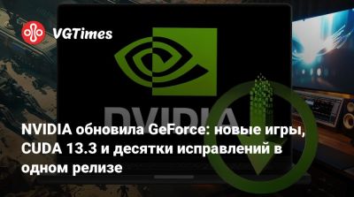 NVIDIA обновила GeForce: новые игры, CUDA 13.3 и десятки исправлений в одном релизе - vgtimes.ru