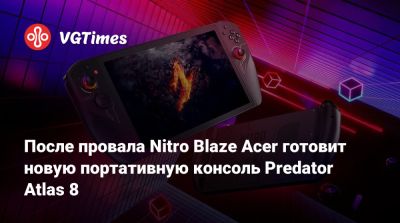 После провала Nitro Blaze Acer готовит новую портативную консоль Predator Atlas 8 - vgtimes.ru