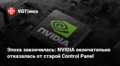 Эпоха закончилась: NVIDIA окончательно отказалась от старой Control Panel - vgtimes.ru