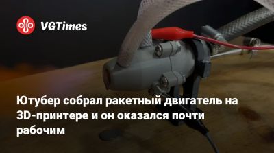 Ютубер напечатал ракетный двигатель на 3D-принтере и он оказался почти рабочим - vgtimes.ru
