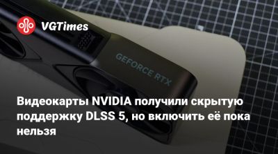 Видеокарты NVIDIA получили скрытую поддержку DLSS 5, но включить её пока нельзя - vgtimes.ru