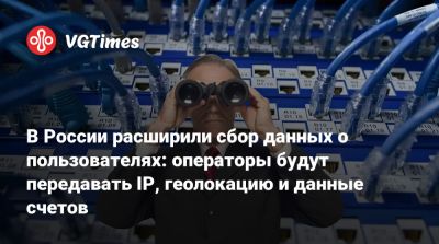 В России расширили сбор данных о пользователях: операторы будут передавать IP, геолокацию и данные счетов - vgtimes.ru - Россия