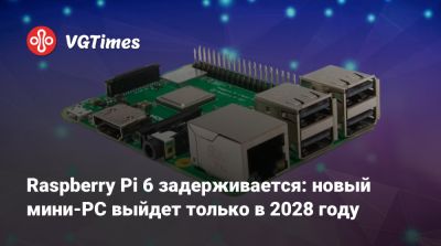 Raspberry Pi 6 задерживается: новый мини-PC выйдет только в 2028 году - vgtimes.ru