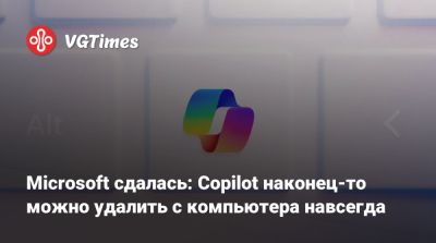Microsoft сдалась: Copilot наконец-то можно удалить с компьютера навсегда - vgtimes.ru - Россия