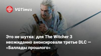Это не шутка: для The Witcher 3 неожиданно анонсировали третье DLC — «Баллады прошлого» - vgtimes.ru