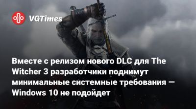 Вместе с релизом нового DLC для The Witcher 3 разработчики поднимут минимальные системные требования — Windows 10 не подойдет - vgtimes.ru