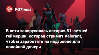 В сети завирусилась история 51-летней геймерши, которая стримит Valorant, чтобы заработать на надгробие для покойной дочери - vgtimes.ru