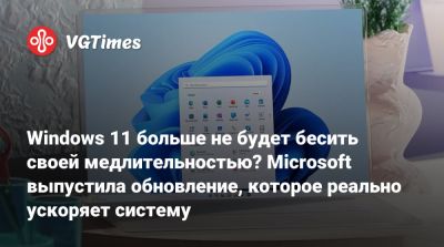 Windows 11 больше не будет бесить своей медлительностью? Microsoft выпустила обновление, которое реально ускоряет систему - vgtimes.ru